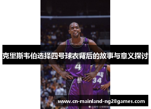 克里斯韦伯选择四号球衣背后的故事与意义探讨 克里斯韦伯选择四号球衣背后的故事与意义探讨