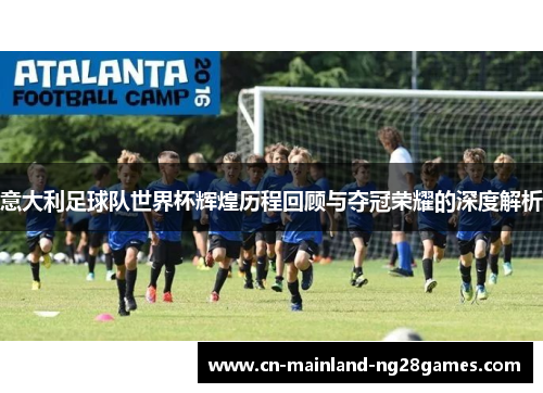 意大利足球队世界杯辉煌历程回顾与夺冠荣耀的深度解析