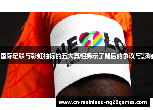 国际足联与彩虹袖标的五大真相揭示了背后的争议与影响