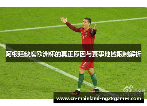 阿根廷缺席欧洲杯的真正原因与赛事地域限制解析