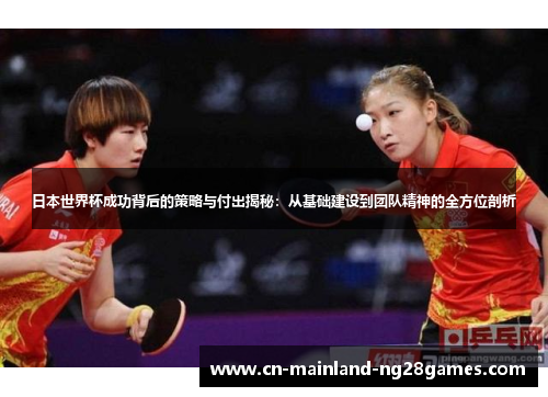 日本世界杯成功背后的策略与付出揭秘:从基础建设到团队精神的全方位剖析 日本世界杯成功背后的策略与付出揭秘:从基础建设到团队精神的全方位剖析