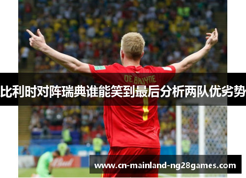 比利时对阵瑞典谁能笑到最后分析两队优劣势
