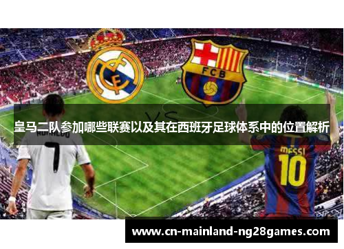 皇马二队参加哪些联赛以及其在西班牙足球体系中的位置解析 皇马二队参加哪些联赛以及其在西班牙足球体系中的位置解析