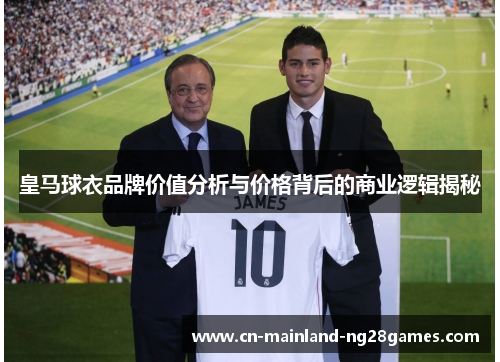 皇马球衣品牌价值分析与价格背后的商业逻辑揭秘