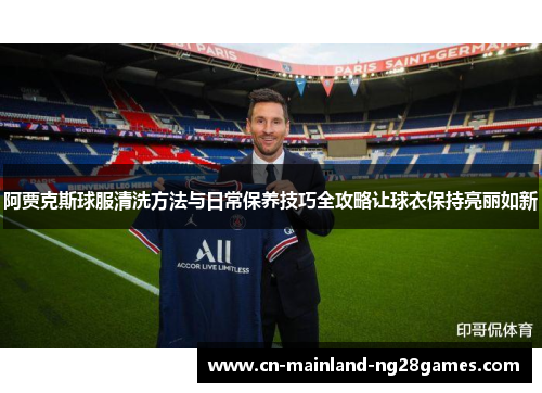 阿贾克斯球服清洗方法与日常保养技巧全攻略让球衣保持亮丽如新