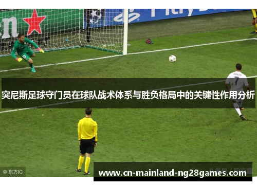 突尼斯足球守门员在球队战术体系与胜负格局中的关键性作用分析