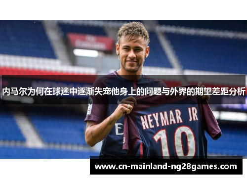 内马尔为何在球迷中逐渐失宠他身上的问题与外界的期望差距分析