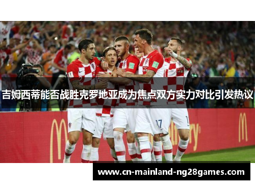 吉姆西蒂能否战胜克罗地亚成为焦点双方实力对比引发热议