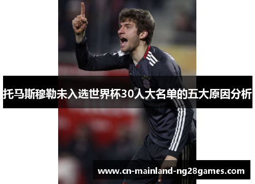 托马斯穆勒未入选世界杯30人大名单的五大原因分析