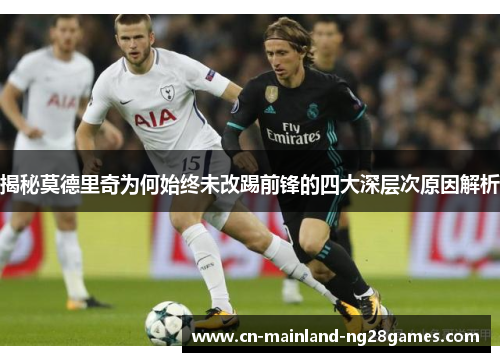 揭秘莫德里奇为何始终未改踢前锋的四大深层次原因解析