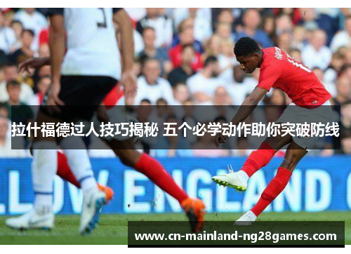 拉什福德过人技巧揭秘 五个必学动作助你突破防线