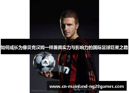 如何成长为像贝克汉姆一样兼具实力与影响力的国际足球巨星之路