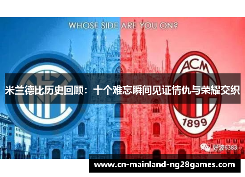 米兰德比历史回顾:十个难忘瞬间见证情仇与荣耀交织 米兰德比历史回顾:十个难忘瞬间见证情仇与荣耀交织