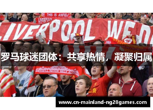 罗马球迷团体：共享热情，凝聚归属