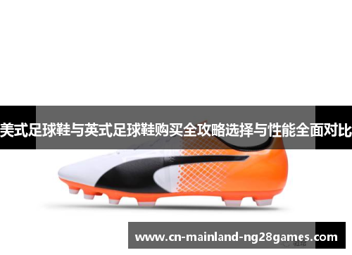 美式足球鞋与英式足球鞋购买全攻略选择与性能全面对比 美式足球鞋与英式足球鞋购买全攻略选择与性能全面对比