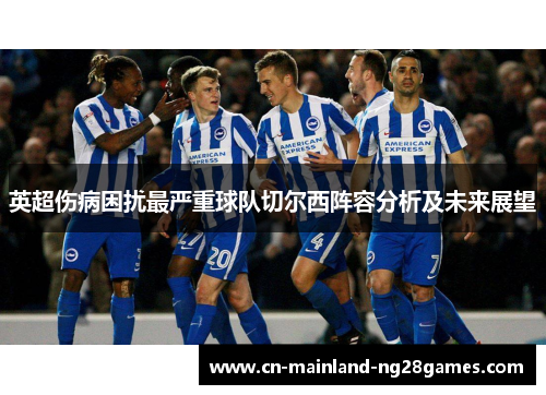 英超伤病困扰最严重球队切尔西阵容分析及未来展望 英超伤病困扰最严重球队切尔西阵容分析及未来展望