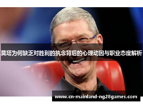 莫塔为何缺乏对胜利的执念背后的心理动因与职业态度解析 莫塔为何缺乏对胜利的执念背后的心理动因与职业态度解析