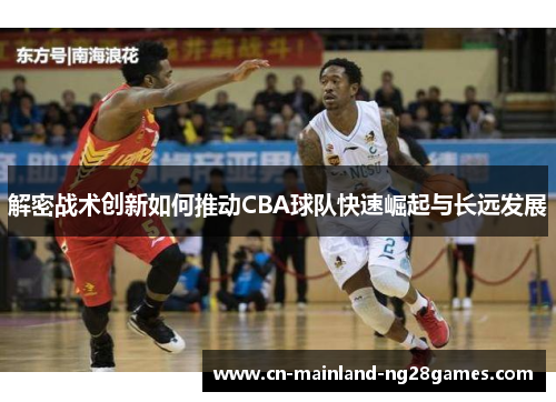解密战术创新如何推动CBA球队快速崛起与长远发展