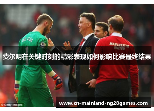 费尔明在关键时刻的精彩表现如何影响比赛最终结果