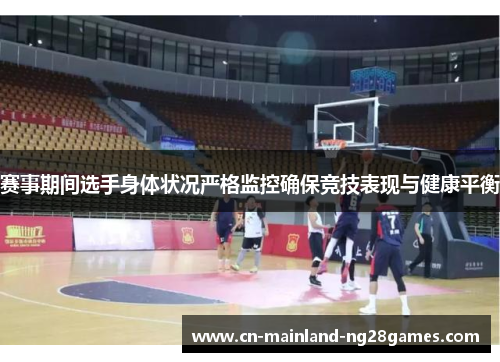 赛事期间选手身体状况严格监控确保竞技表现与健康平衡