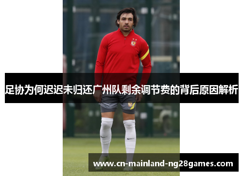 足协为何迟迟未归还广州队剩余调节费的背后原因解析