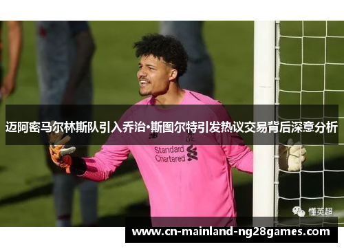 迈阿密马尔林斯队引入乔治·斯图尔特引发热议交易背后深意分析