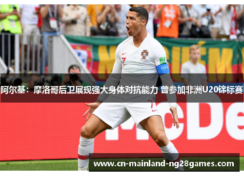 阿尔基：摩洛哥后卫展现强大身体对抗能力 曾参加非洲U20锦标赛