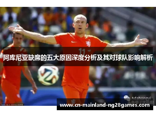 阿库尼亚缺席的五大原因深度分析及其对球队影响解析 阿库尼亚缺席的五大原因深度分析及其对球队影响解析