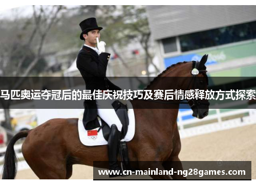 马匹奥运夺冠后的最佳庆祝技巧及赛后情感释放方式探索 马匹奥运夺冠后的最佳庆祝技巧及赛后情感释放方式探索