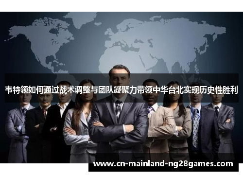 韦特领如何通过战术调整与团队凝聚力带领中华台北实现历史性胜利