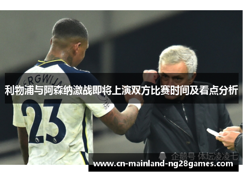 利物浦与阿森纳激战即将上演双方比赛时间及看点分析
