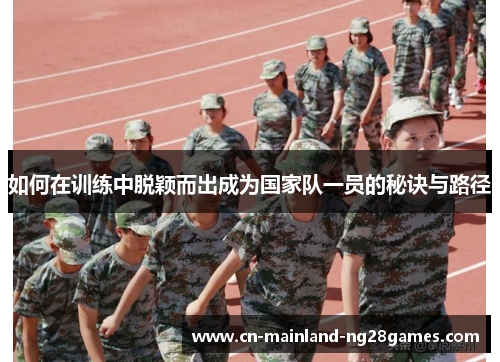 如何在训练中脱颖而出成为国家队一员的秘诀与路径