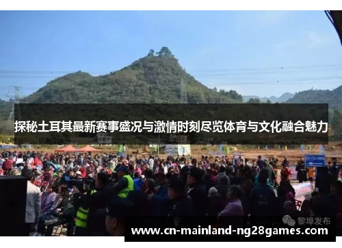 探秘土耳其最新赛事盛况与激情时刻尽览体育与文化融合魅力