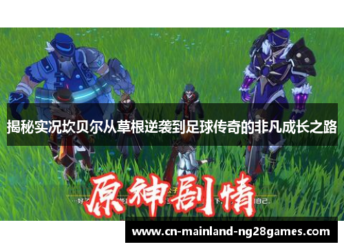 揭秘实况坎贝尔从草根逆袭到足球传奇的非凡成长之路 揭秘实况坎贝尔从草根逆袭到足球传奇的非凡成长之路