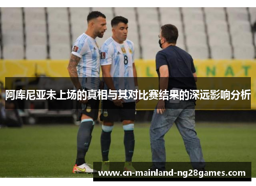 阿库尼亚未上场的真相与其对比赛结果的深远影响分析