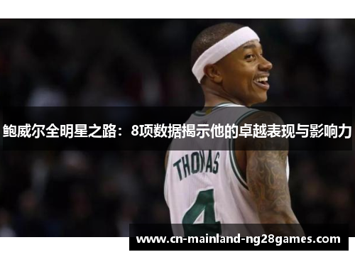 鲍威尔全明星之路：8项数据揭示他的卓越表现与影响力