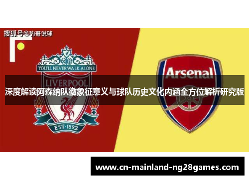 深度解读阿森纳队徽象征意义与球队历史文化内涵全方位解析研究版 深度解读阿森纳队徽象征意义与球队历史文化内涵全方位解析研究版