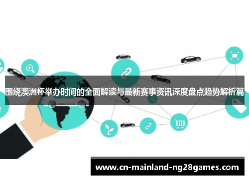 围绕澳洲杯举办时间的全面解读与最新赛事资讯深度盘点趋势解析篇