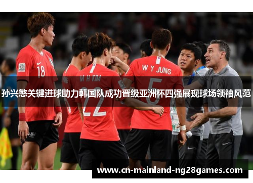 孙兴慜关键进球助力韩国队成功晋级亚洲杯四强展现球场领袖风范 孙兴慜关键进球助力韩国队成功晋级亚洲杯四强展现球场领袖风范