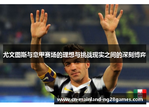 尤文图斯与意甲赛场的理想与挑战现实之间的深刻博弈