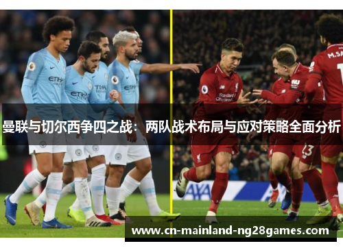 曼联与切尔西争四之战：两队战术布局与应对策略全面分析
