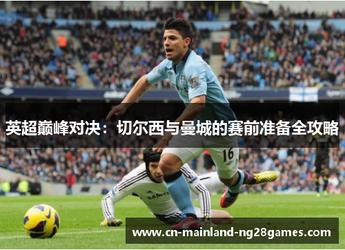 英超巅峰对决：切尔西与曼城的赛前准备全攻略
