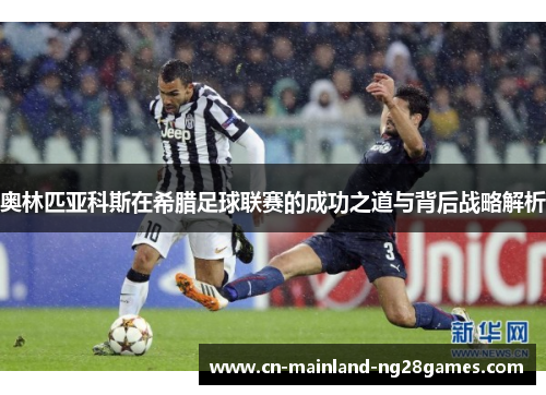 奥林匹亚科斯在希腊足球联赛的成功之道与背后战略解析