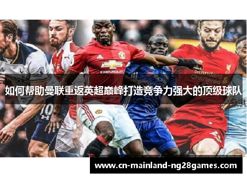如何帮助曼联重返英超巅峰打造竞争力强大的顶级球队