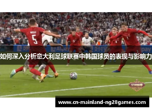 如何深入分析意大利足球联赛中韩国球员的表现与影响力