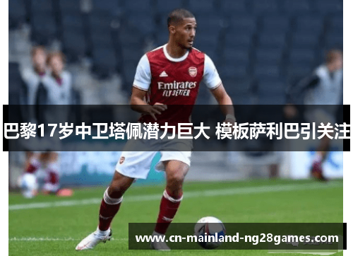 巴黎17岁中卫塔佩潜力巨大 模板萨利巴引关注