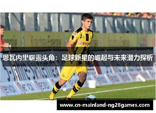 恩瓦内里崭露头角：足球新星的崛起与未来潜力探析