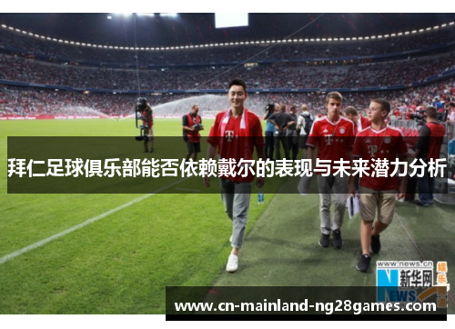 拜仁足球俱乐部能否依赖戴尔的表现与未来潜力分析