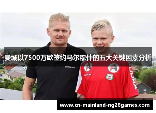 曼城以7500万欧签约马尔穆什的五大关键因素分析