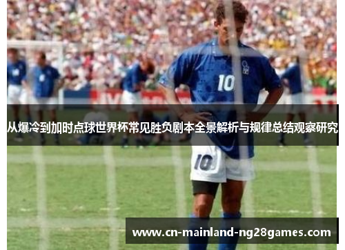 从爆冷到加时点球世界杯常见胜负剧本全景解析与规律总结观察研究